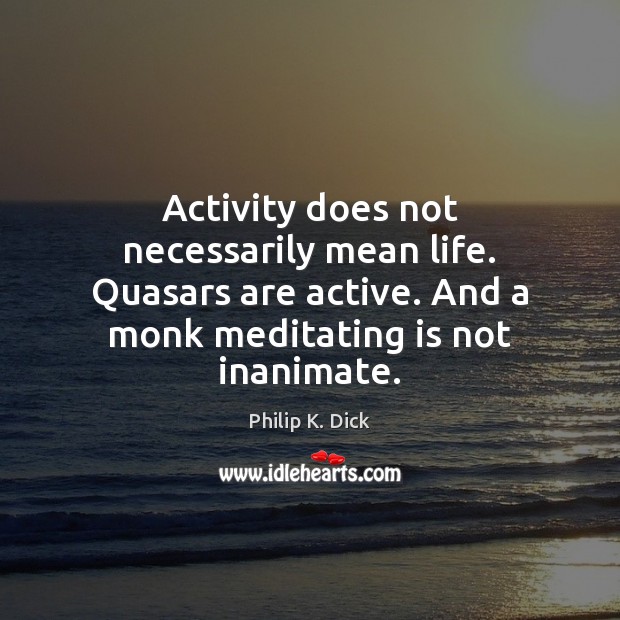 Activity does not necessarily mean life. Quasars are active. And a monk Image