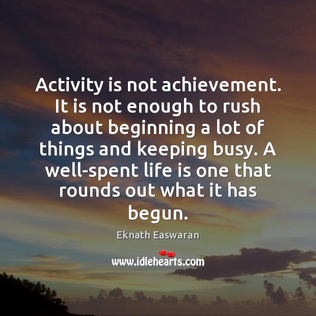 Activity is not achievement. It is not enough to rush about beginning Image