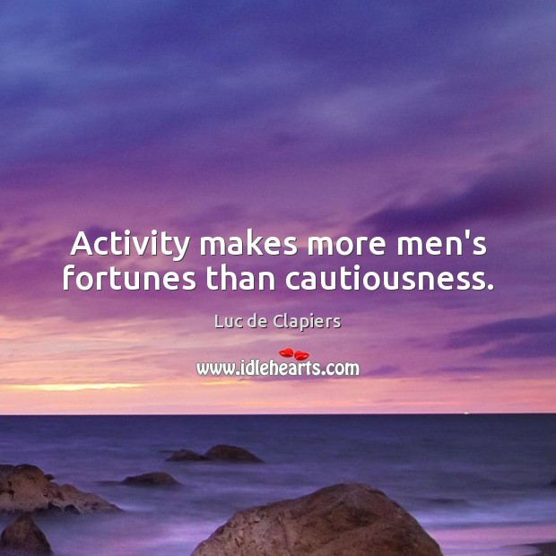 Activity makes more men’s fortunes than cautiousness. Image