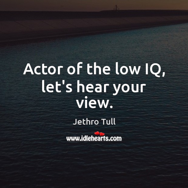 Actor of the low IQ, let’s hear your view. Jethro Tull Picture Quote