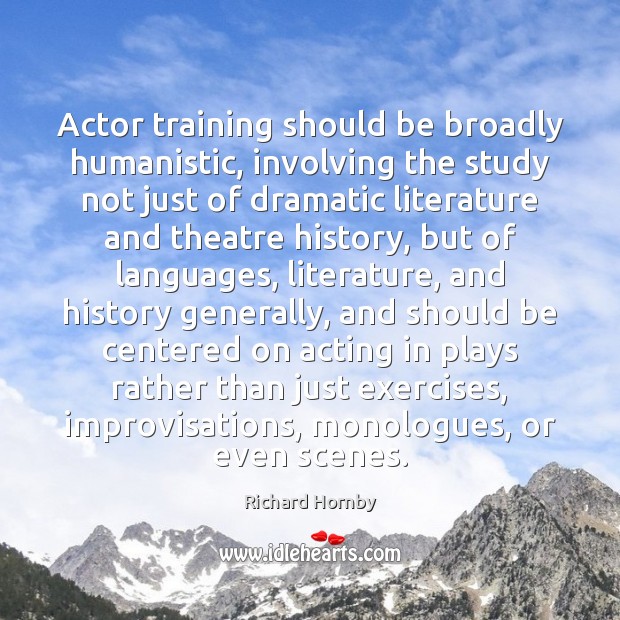Actor training should be broadly humanistic, involving the study not just of Richard Hornby Picture Quote
