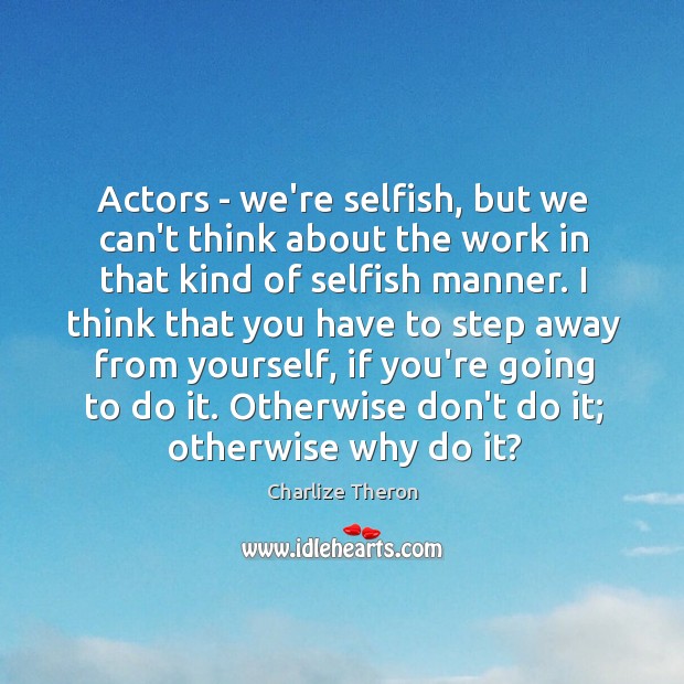 Actors – we’re selfish, but we can’t think about the work in Charlize Theron Picture Quote
