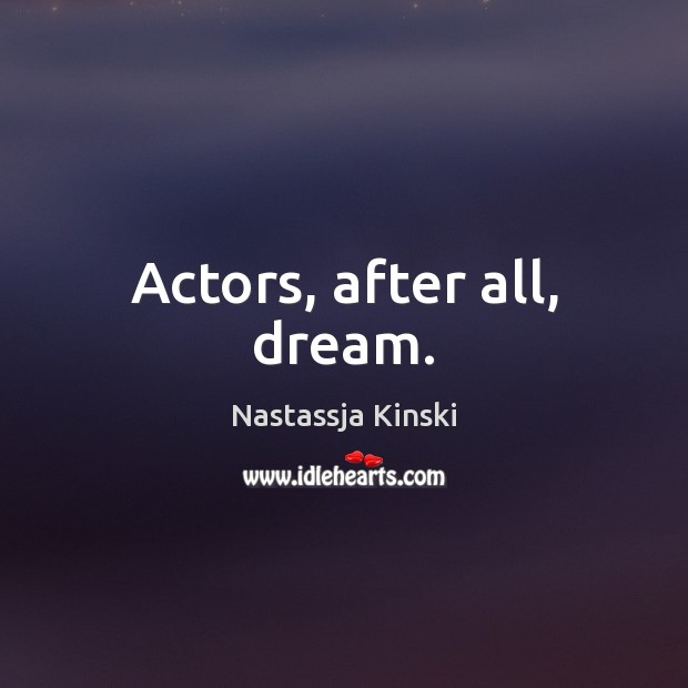Actors, after all, dream. Nastassja Kinski Picture Quote