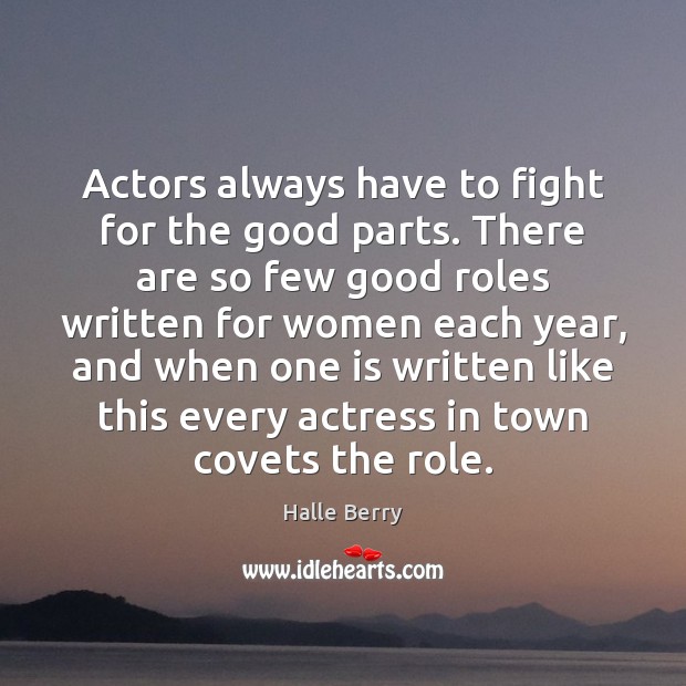Actors always have to fight for the good parts. There are so Halle Berry Picture Quote
