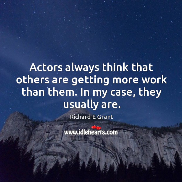 Actors always think that others are getting more work than them. In Richard E Grant Picture Quote