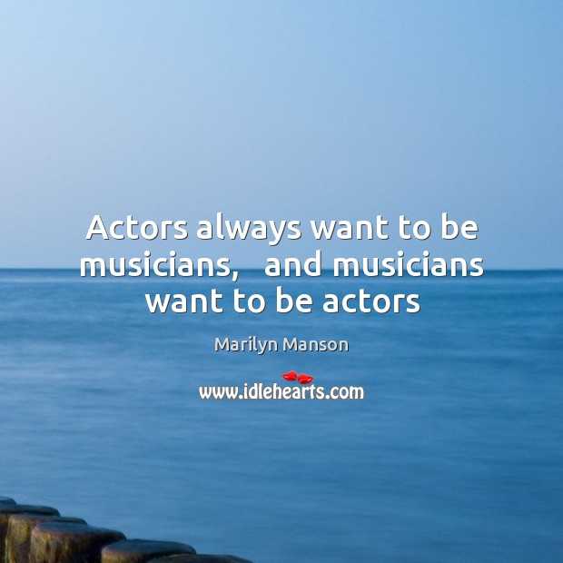 Actors always want to be musicians,   and musicians want to be actors Marilyn Manson Picture Quote