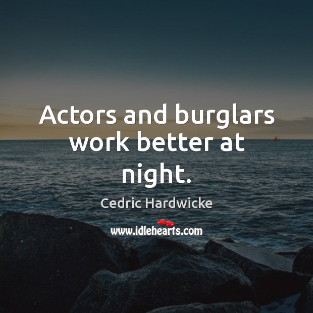 Actors and burglars work better at night. Cedric Hardwicke Picture Quote