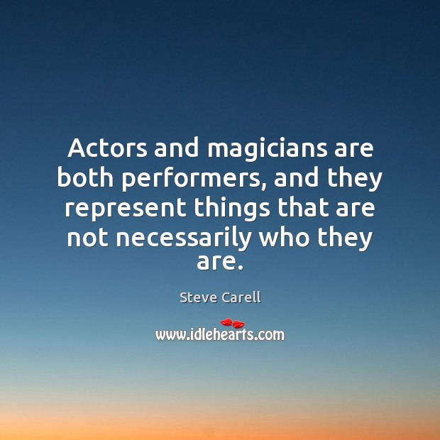 Actors and magicians are both performers, and they represent things that are Steve Carell Picture Quote
