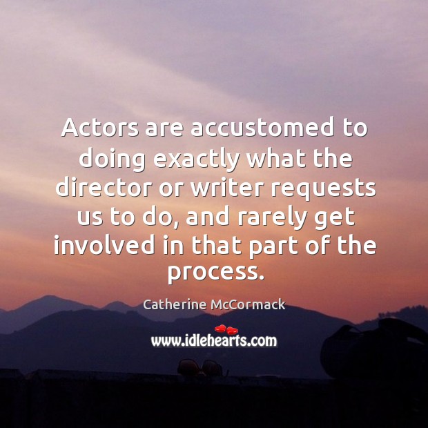 Actors are accustomed to doing exactly what the director or writer requests us to do Catherine McCormack Picture Quote