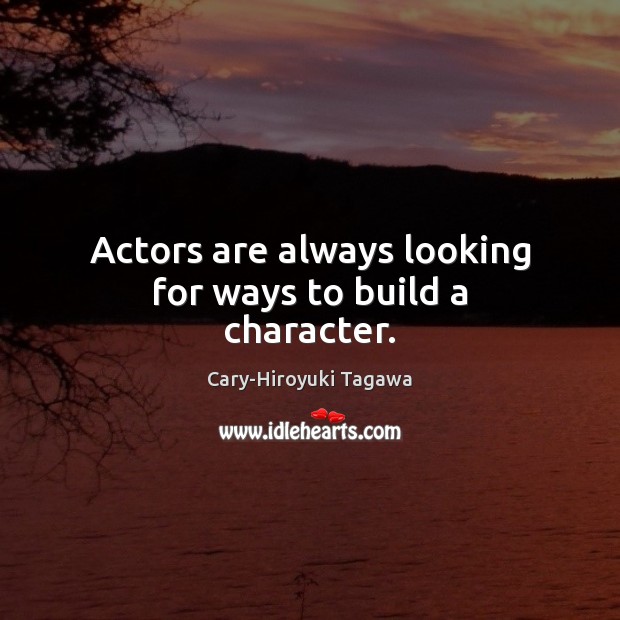 Actors are always looking for ways to build a character. Cary-Hiroyuki Tagawa Picture Quote