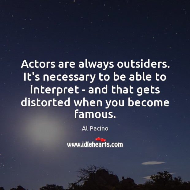 Actors are always outsiders. It’s necessary to be able to interpret – Al Pacino Picture Quote