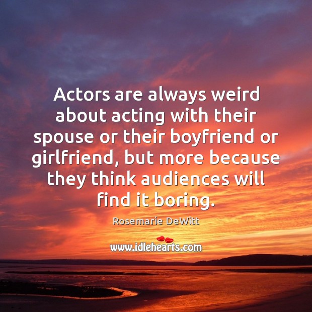 Actors are always weird about acting with their spouse or their boyfriend Rosemarie DeWitt Picture Quote