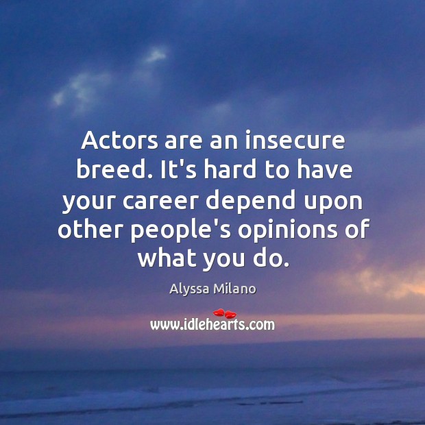 Actors are an insecure breed. It’s hard to have your career depend Alyssa Milano Picture Quote