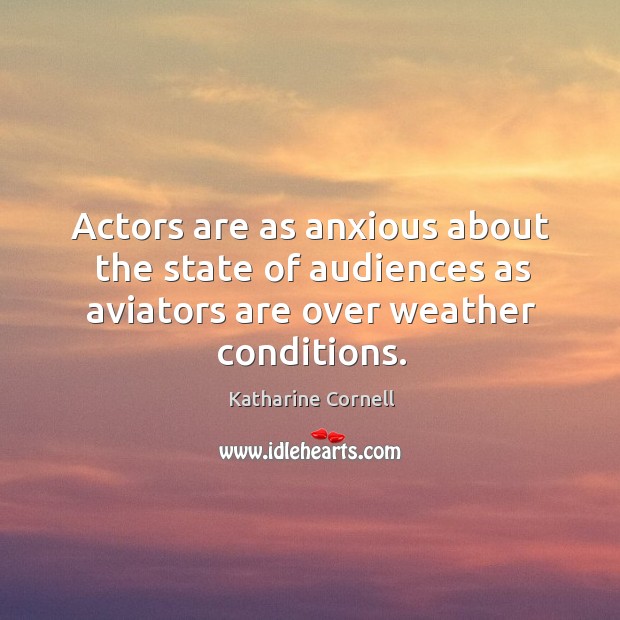 Actors are as anxious about the state of audiences as aviators are Katharine Cornell Picture Quote