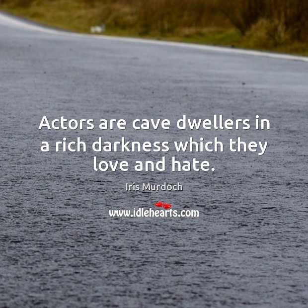 Actors are cave dwellers in a rich darkness which they love and hate. Love and Hate Quotes Image