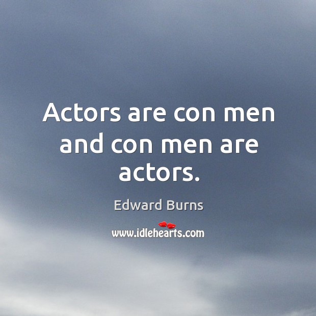 Actors are con men and con men are actors. Edward Burns Picture Quote