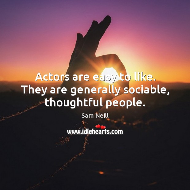 Actors are easy to like. They are generally sociable, thoughtful people. Image