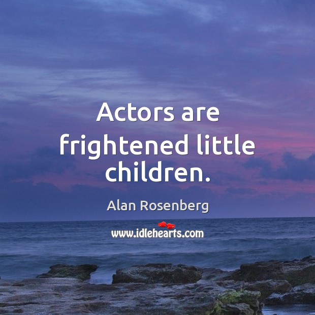 Actors are frightened little children. Alan Rosenberg Picture Quote