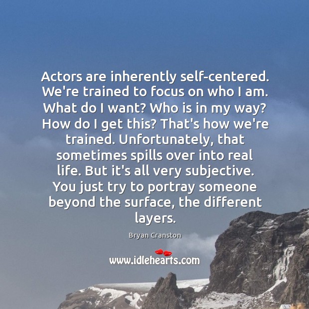 Actors are inherently self-centered. We’re trained to focus on who I am. Bryan Cranston Picture Quote