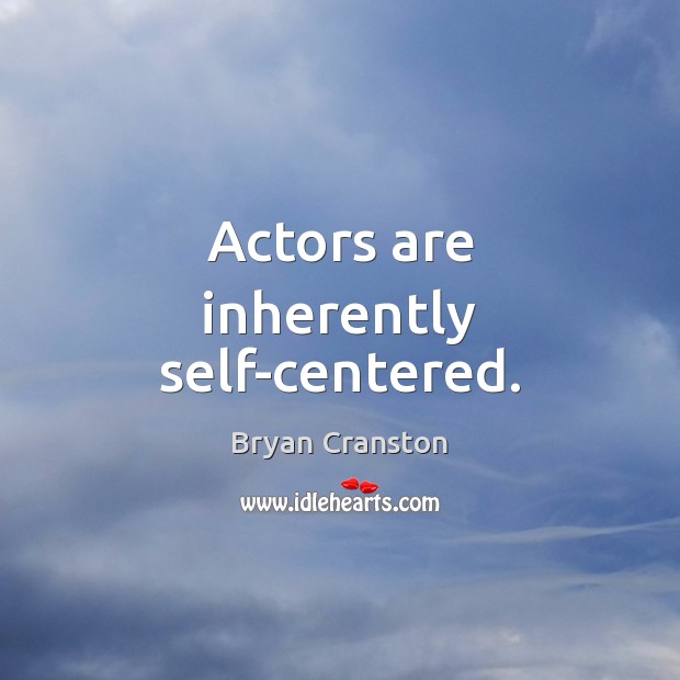 Actors are inherently self-centered. Bryan Cranston Picture Quote