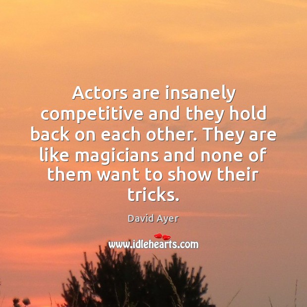 Actors are insanely competitive and they hold back on each other. They David Ayer Picture Quote