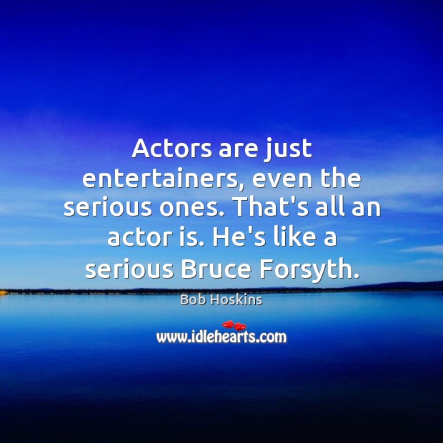 Actors are just entertainers, even the serious ones. That’s all an actor Image