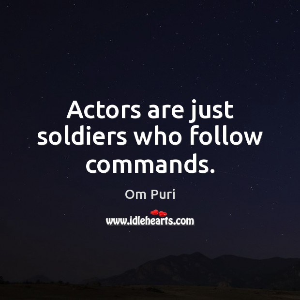 Actors are just soldiers who follow commands. Om Puri Picture Quote