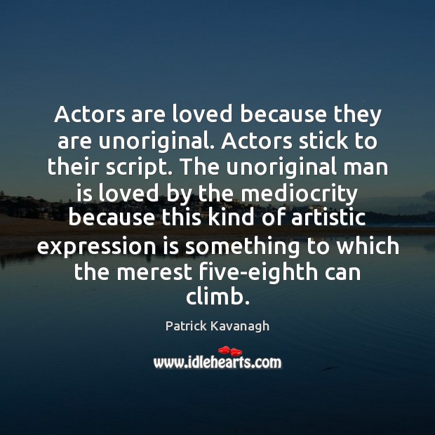 Actors are loved because they are unoriginal. Actors stick to their script. Patrick Kavanagh Picture Quote