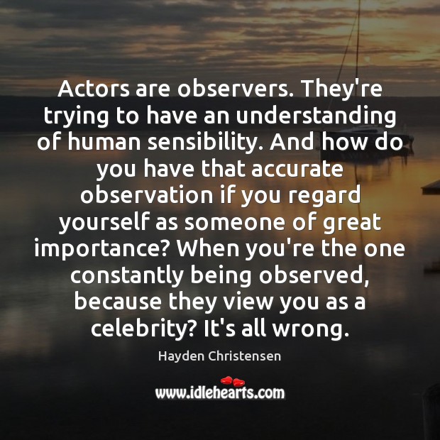 Actors are observers. They’re trying to have an understanding of human sensibility. Image