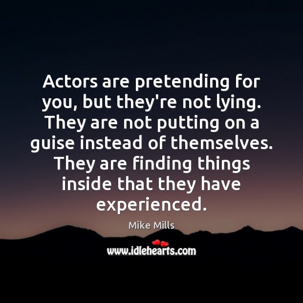 Actors are pretending for you, but they’re not lying. They are not Mike Mills Picture Quote