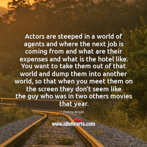 Actors are steeped in a world of agents and where the next job is coming from and what are Danny Boyle Picture Quote
