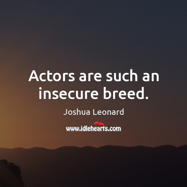 Actors are such an insecure breed. Joshua Leonard Picture Quote