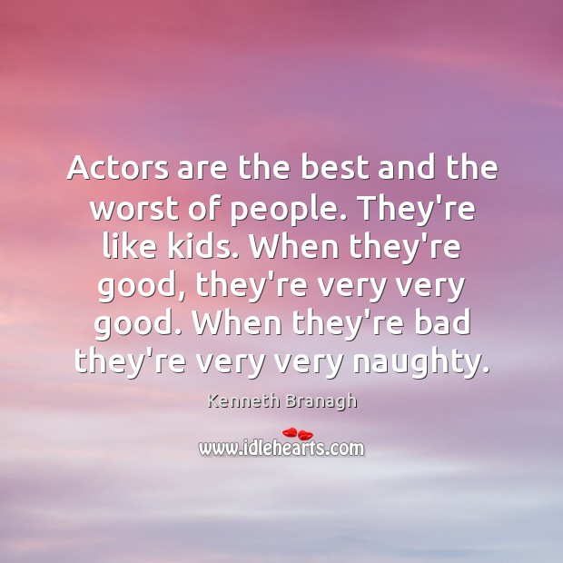 Actors are the best and the worst of people. They’re like kids. Kenneth Branagh Picture Quote