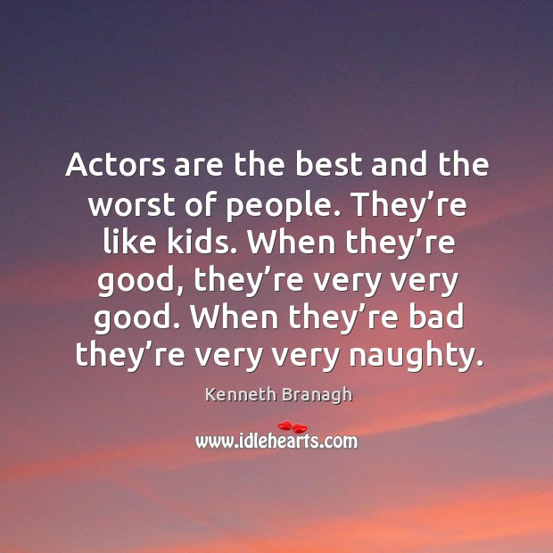 Actors are the best and the worst of people. They’re like kids. Image