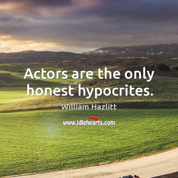 Actors are the only honest hypocrites. William Hazlitt Picture Quote