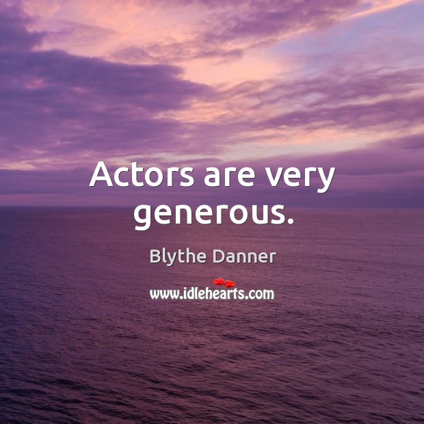 Actors are very generous. Blythe Danner Picture Quote