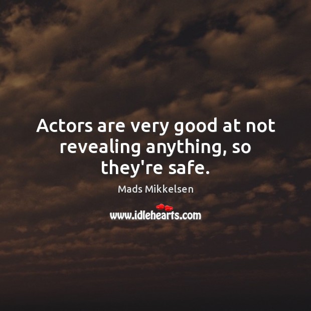 Actors are very good at not revealing anything, so they’re safe. Mads Mikkelsen Picture Quote