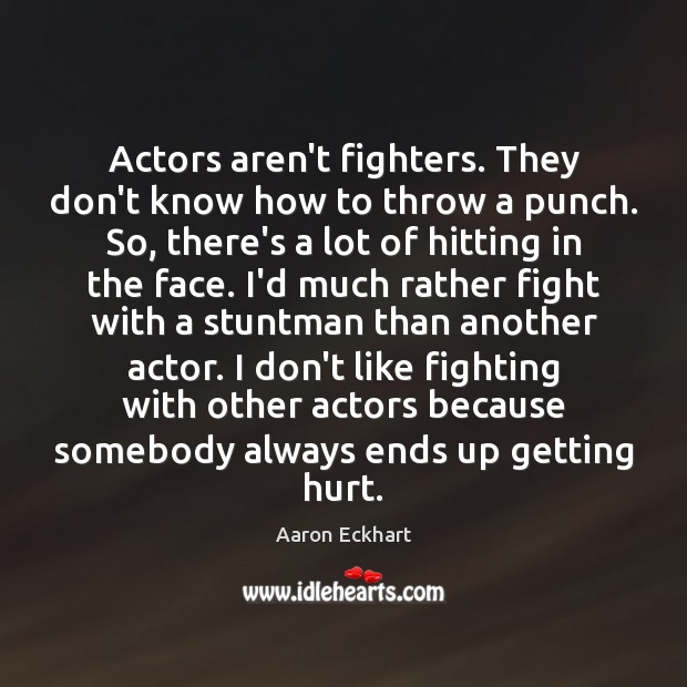 Actors aren’t fighters. They don’t know how to throw a punch. So, Aaron Eckhart Picture Quote