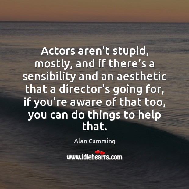Actors aren’t stupid, mostly, and if there’s a sensibility and an aesthetic Alan Cumming Picture Quote