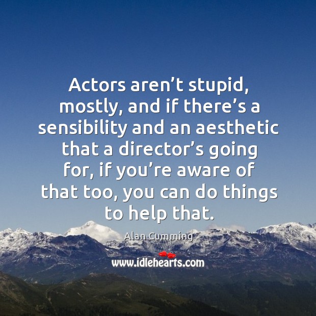 Actors aren’t stupid, mostly, and if there’s a sensibility and an aesthetic that a director’s going for Alan Cumming Picture Quote