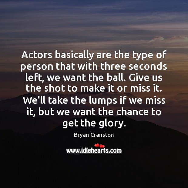 Actors basically are the type of person that with three seconds left, Bryan Cranston Picture Quote