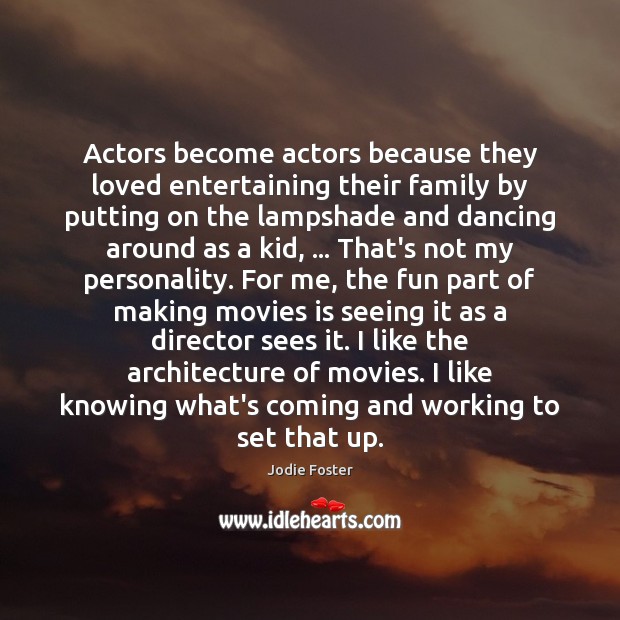Actors become actors because they loved entertaining their family by putting on Jodie Foster Picture Quote
