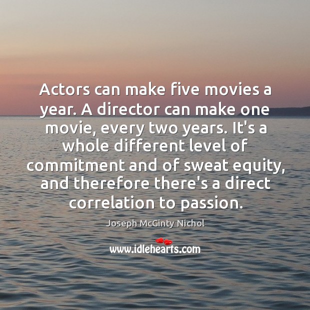 Actors can make five movies a year. A director can make one Joseph McGinty Nichol Picture Quote