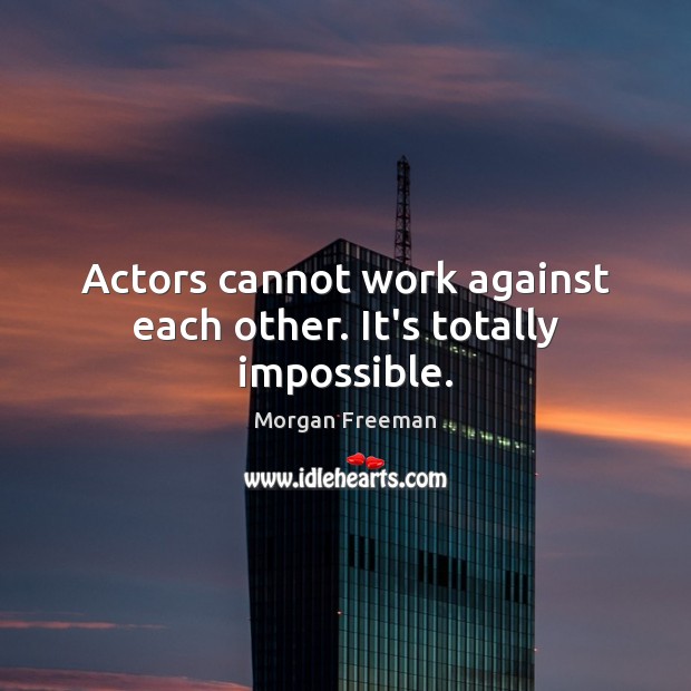 Actors cannot work against each other. It’s totally impossible. Image