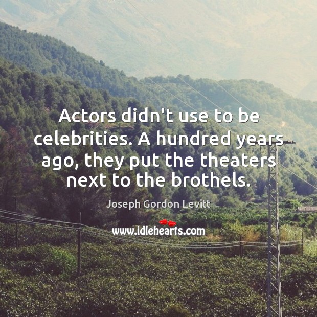 Actors didn’t use to be celebrities. A hundred years ago, they put Joseph Gordon Levitt Picture Quote