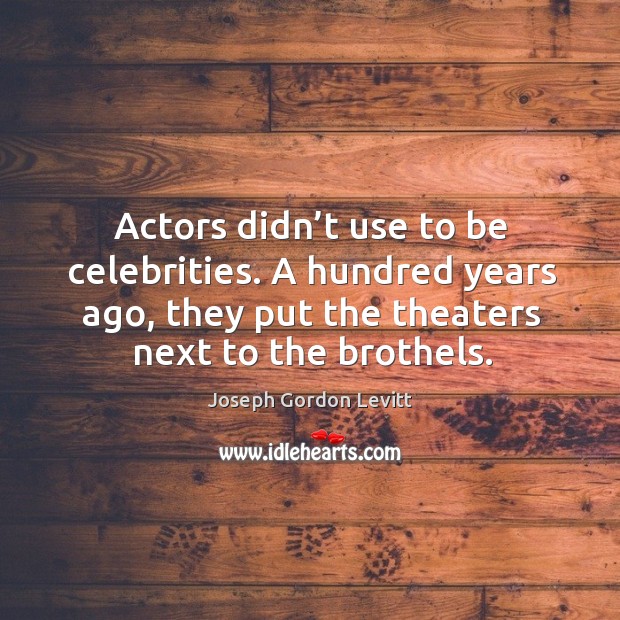 Actors didn’t use to be celebrities. A hundred years ago, they put the theaters next to the brothels. Joseph Gordon Levitt Picture Quote