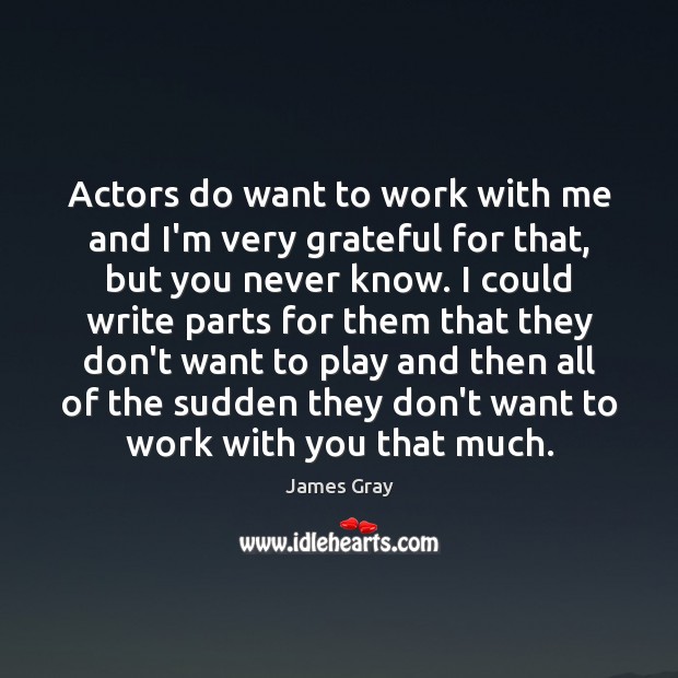 Actors do want to work with me and I’m very grateful for James Gray Picture Quote