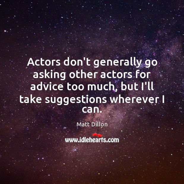 Actors don’t generally go asking other actors for advice too much, but Matt Dillon Picture Quote