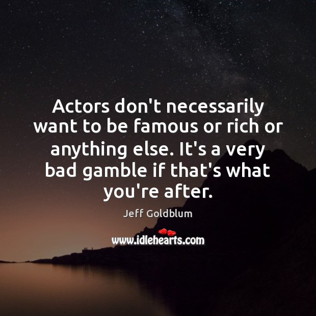 Actors don’t necessarily want to be famous or rich or anything else. Jeff Goldblum Picture Quote