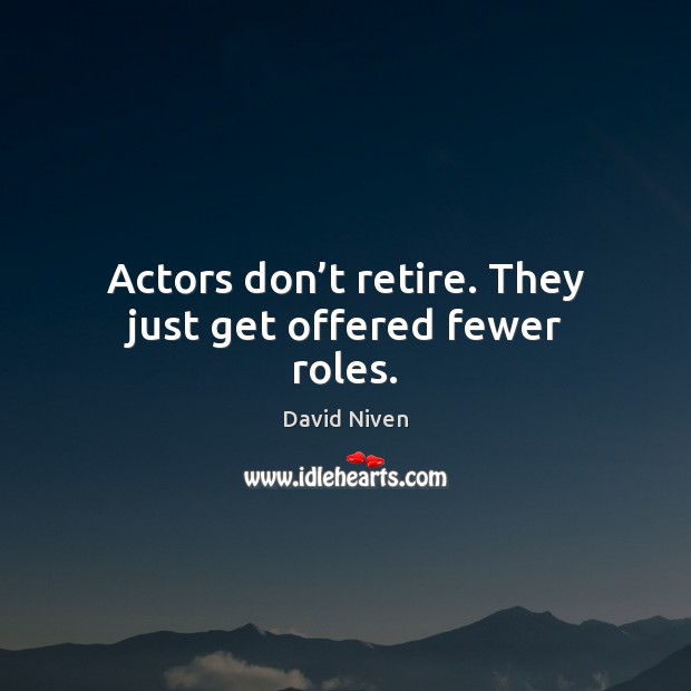 Actors don’t retire. They just get offered fewer roles. David Niven Picture Quote